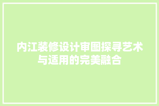 内江装修设计审图探寻艺术与适用的完美融合