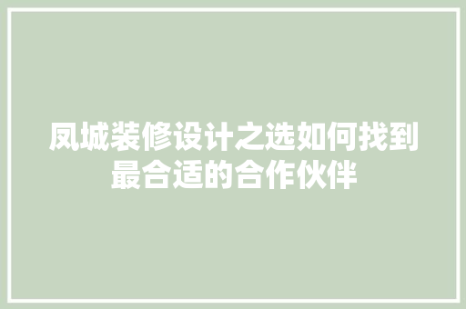 凤城装修设计之选如何找到最合适的合作伙伴