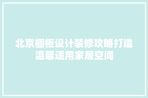 北京橱柜设计装修攻略打造温馨适用家居空间