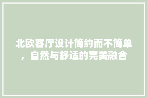 北欧客厅设计简约而不简单，自然与舒适的完美融合