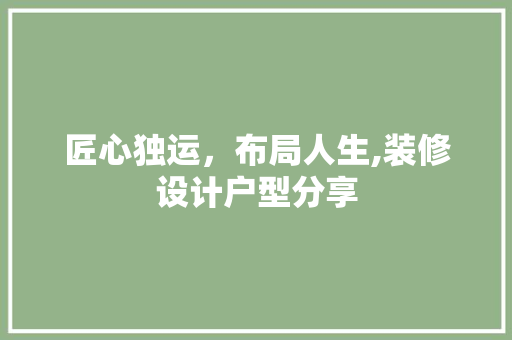匠心独运，布局人生,装修设计户型分享