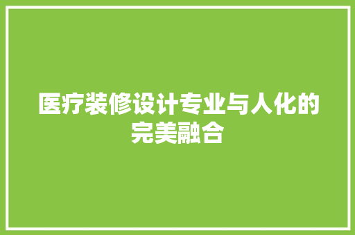 医疗装修设计专业与人化的完美融合