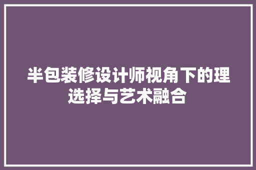 半包装修设计师视角下的理选择与艺术融合