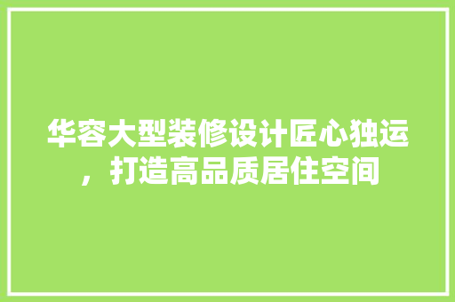 华容大型装修设计匠心独运，打造高品质居住空间 设计原则