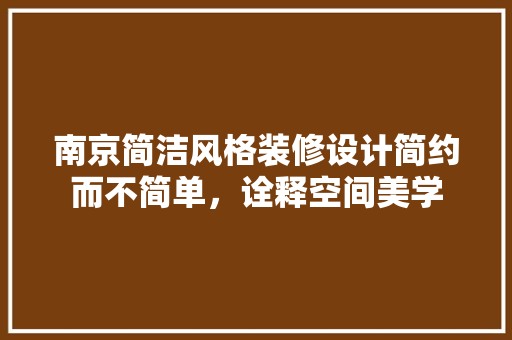 南京简洁风格装修设计简约而不简单，诠释空间美学