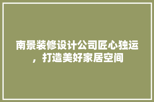 南景装修设计公司匠心独运，打造美好家居空间