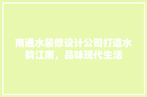 南通水装修设计公司打造水韵江南，品味现代生活