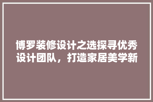 博罗装修设计之选探寻优秀设计团队，打造家居美学新篇章