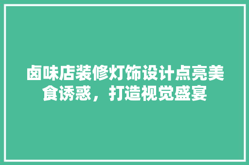 卤味店装修灯饰设计点亮美食诱惑，打造视觉盛宴