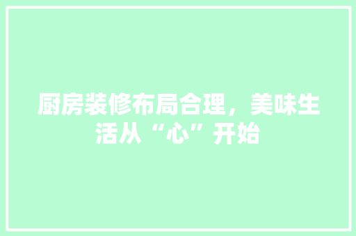 厨房装修布局合理，美味生活从“心”开始 新型材料