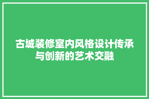 古城装修室内风格设计传承与创新的艺术交融