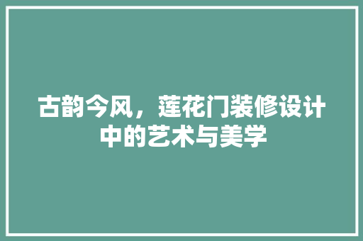 古韵今风，莲花门装修设计中的艺术与美学