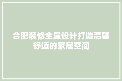 合肥装修全屋设计打造温馨舒适的家居空间