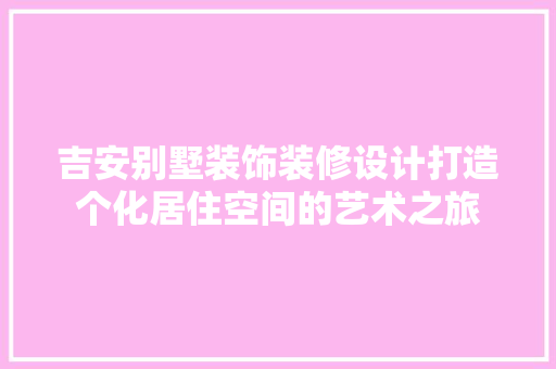 吉安别墅装饰装修设计打造个化居住空间的艺术之旅 生态建筑设计