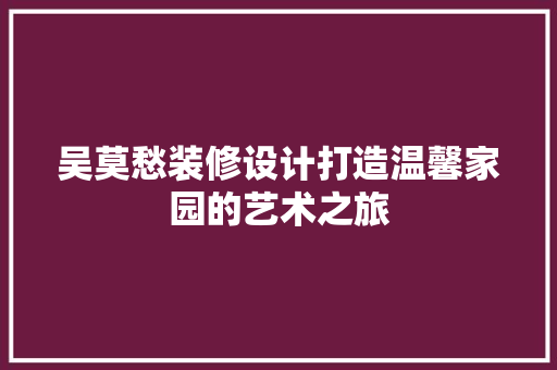 吴莫愁装修设计打造温馨家园的艺术之旅