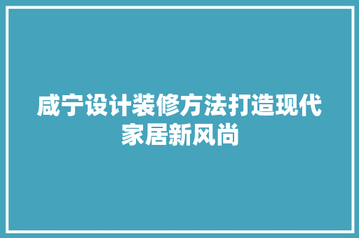 咸宁设计装修方法打造现代家居新风尚