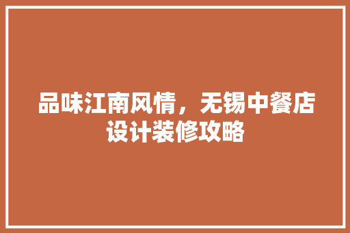 品味江南风情，无锡中餐店设计装修攻略