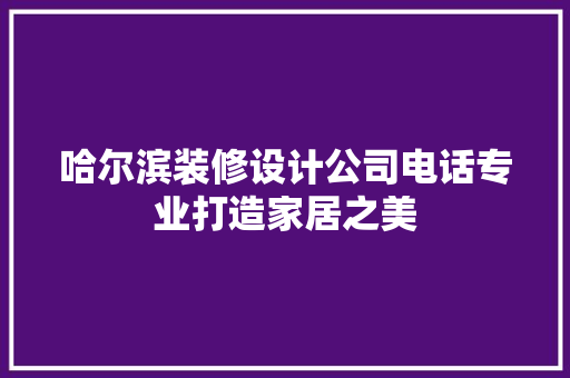 哈尔滨装修设计公司电话专业打造家居之美
