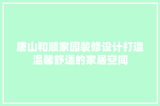 唐山和顺家园装修设计打造温馨舒适的家居空间