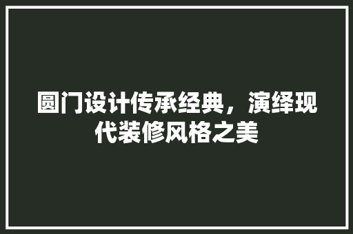圆门设计传承经典，演绎现代装修风格之美