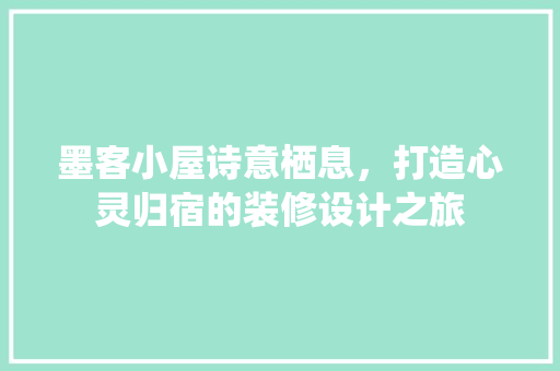 墨客小屋诗意栖息，打造心灵归宿的装修设计之旅