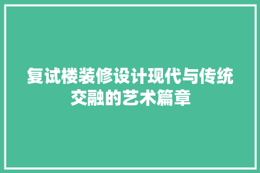 复试楼装修设计现代与传统交融的艺术篇章