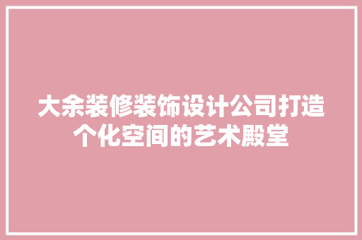 大余装修装饰设计公司打造个化空间的艺术殿堂