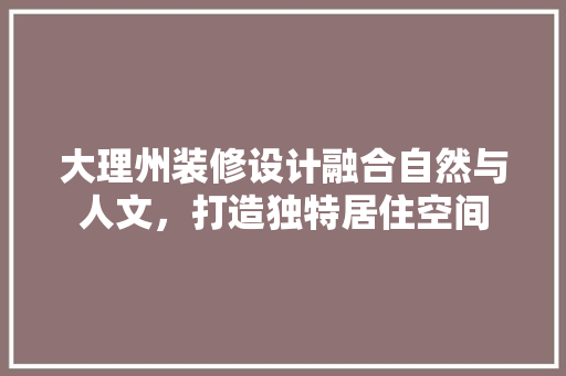 大理州装修设计融合自然与人文，打造独特居住空间