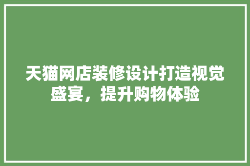 天猫网店装修设计打造视觉盛宴，提升购物体验