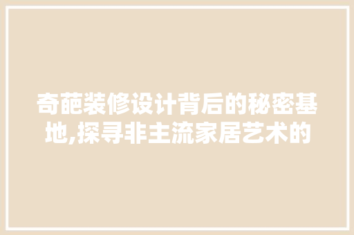 奇葩装修设计背后的秘密基地,探寻非主流家居艺术的魅力