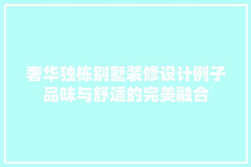 奢华独栋别墅装修设计例子品味与舒适的完美融合