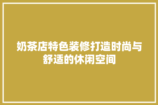 奶茶店特色装修打造时尚与舒适的休闲空间