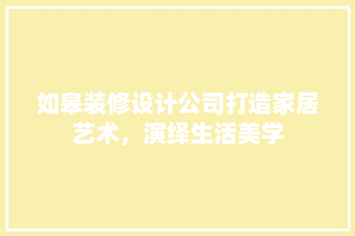 如皋装修设计公司打造家居艺术，演绎生活美学