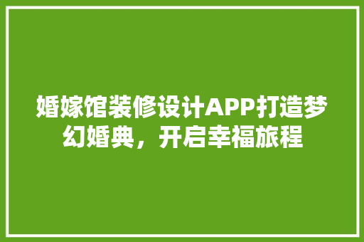 婚嫁馆装修设计APP打造梦幻婚典，开启幸福旅程