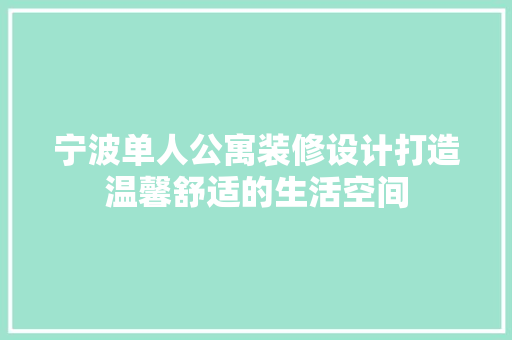 宁波单人公寓装修设计打造温馨舒适的生活空间