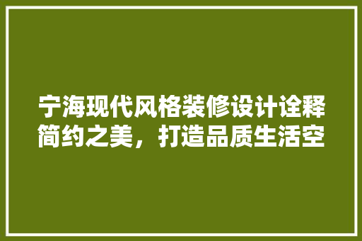 宁海现代风格装修设计诠释简约之美，打造品质生活空间