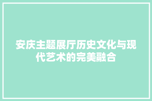 安庆主题展厅历史文化与现代艺术的完美融合 常用建材
