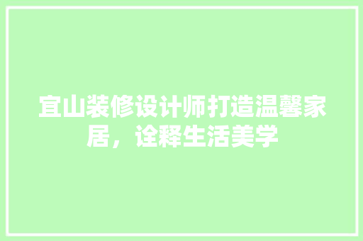 宜山装修设计师打造温馨家居，诠释生活美学