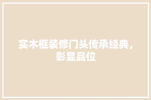 实木框装修门头传承经典，彰显品位 建筑设计