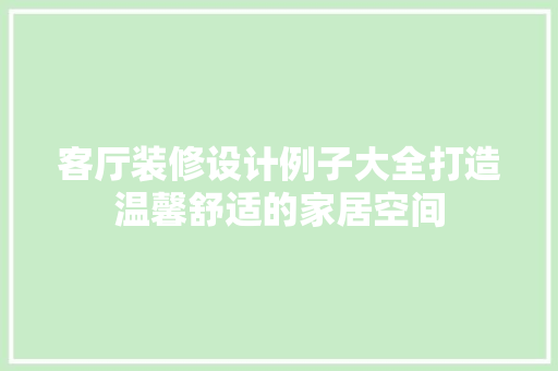 客厅装修设计例子大全打造温馨舒适的家居空间