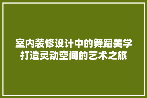 室内装修设计中的舞蹈美学打造灵动空间的艺术之旅