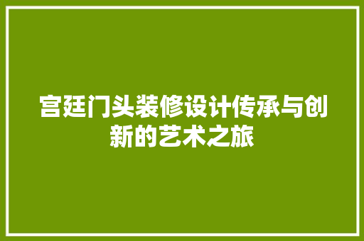 宫廷门头装修设计传承与创新的艺术之旅