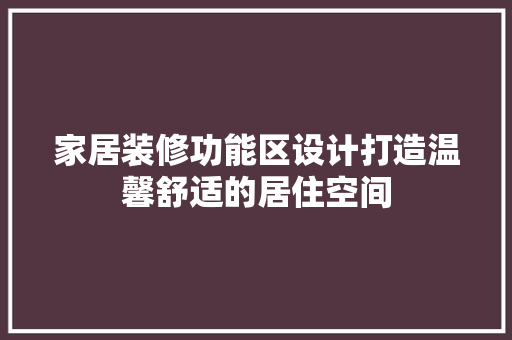 家居装修功能区设计打造温馨舒适的居住空间