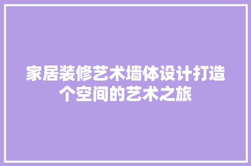 家居装修艺术墙体设计打造个空间的艺术之旅