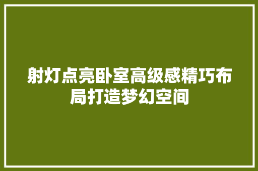 射灯点亮卧室高级感精巧布局打造梦幻空间
