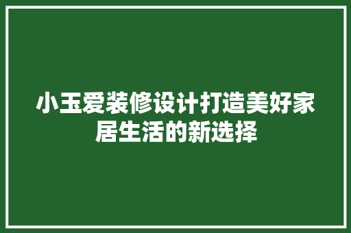 小玉爱装修设计打造美好家居生活的新选择 施工技术