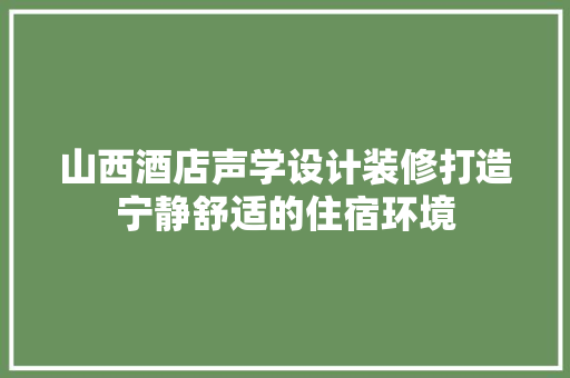 山西酒店声学设计装修打造宁静舒适的住宿环境