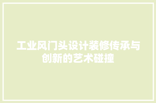 工业风门头设计装修传承与创新的艺术碰撞