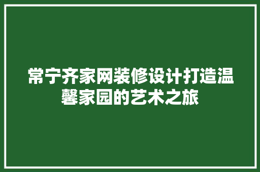 常宁齐家网装修设计打造温馨家园的艺术之旅 施工管理
