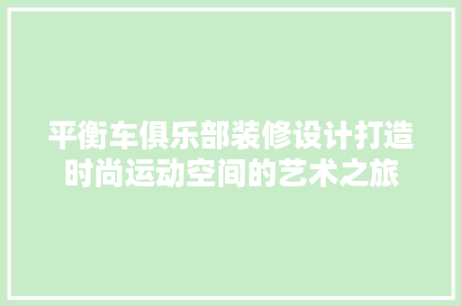 平衡车俱乐部装修设计打造时尚运动空间的艺术之旅